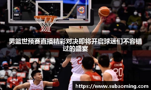 男篮世预赛直播精彩对决即将开启球迷们不容错过的盛宴