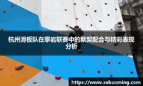 杭州滑板队在攀岩联赛中的默契配合与精彩表现分析