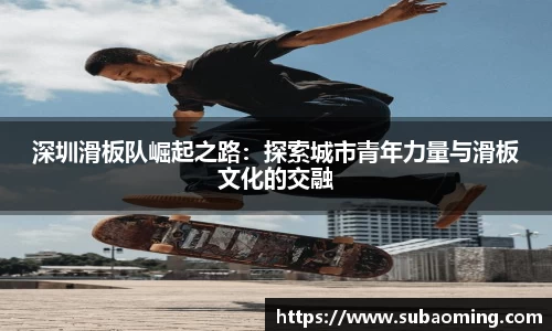 深圳滑板队崛起之路：探索城市青年力量与滑板文化的交融