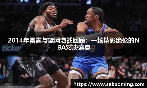 2014年雷霆与篮网激战回顾：一场精彩绝伦的NBA对决盛宴